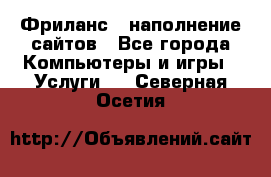 Фриланс - наполнение сайтов - Все города Компьютеры и игры » Услуги   . Северная Осетия